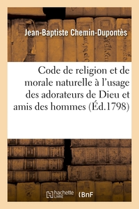 CODE DE RELIGION ET DE MORALE NATURELLE A L'USAGE DES ADORATEURS DE DIEU ET AMIS DES HOMMES - , ADOP