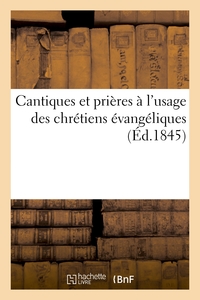 CANTIQUES ET PRIERES A L'USAGE DES CHRETIENS EVANGELIQUES