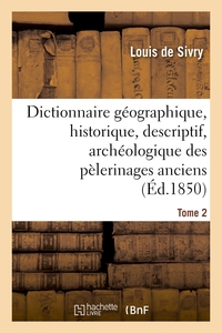 DICTIONNAIRE GEOGRAPHIQUE, HISTORIQUE, DESCRIPTIF, ARCHEOLOGIQUE. T. 2 N-Z - DES PELERINAGES ANCIENS