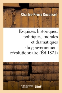 ESQUISSES HISTORIQUES, POLITIQUES, MORALES ET DRAMATIQUES DU GOUVERNEMENT REVOLUTIONNAIRE - DE FRANC
