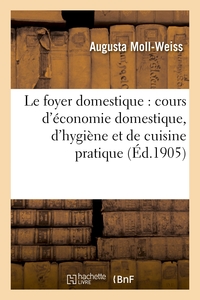 LE FOYER DOMESTIQUE : COURS D'ECONOMIE DOMESTIQUE, D'HYGIENE ET DE CUISINE PRATIQUE PROFESSE - A L'E