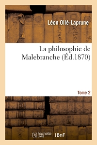 LA PHILOSOPHIE DE MALEBRANCHE. T. 2