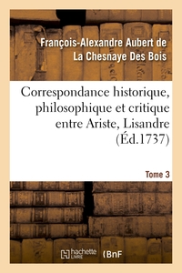CORRESPONDANCE HISTORIQUE, PHILOSOPHIQUE ET CRITIQUE ENTRE ARISTE, LISANDRE. TOME 3 - ET QUELQUES AU
