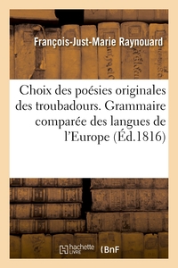 CHOIX DES POESIES ORIGINALES DES TROUBADOURS. GRAMMAIRE COMPAREE DES LANGUES DE L'EUROPE - LATINE DA