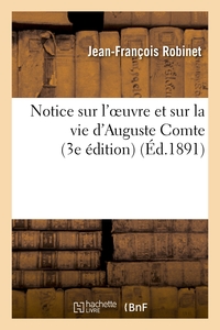 NOTICE SUR L'OEUVRE ET SUR LA VIE D'AUGUSTE COMTE, SON MEDECIN ET L'UN DE SES TREIZE - EXECUTEURS TE