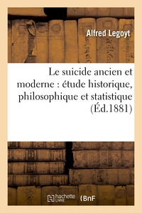 LE SUICIDE ANCIEN ET MODERNE : ETUDE HISTORIQUE, PHILOSOPHIQUE ET STATISTIQUE