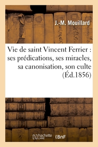 VIE DE SAINT VINCENT FERRIER : SES PREDICATIONS, SES MIRACLES, SA CANONISATION, SON CULTE - , SON TO