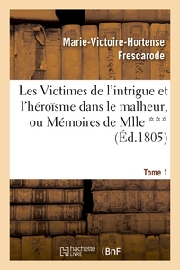 LES VICTIMES DE L'INTRIGUE ET L'HEROISME DANS LE MALHEUR, OU MEMOIRES DE MLLE ***. TOME 1