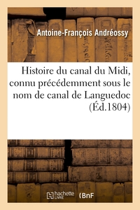 HISTOIRE DU CANAL DU MIDI, CONNU PRECEDEMMENT SOUS LE NOM DE CANAL DE LANGUEDOC