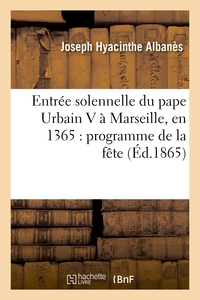 ENTREE SOLENNELLE DU PAPE URBAIN V A MARSEILLE, EN 1365 : PROGRAMME DE LA FETE - , DRESSE PAR LE CON