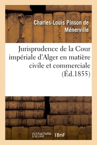 JURISPRUDENCE DE LA COUR IMPERIALE D'ALGER EN MATIERE CIVILE ET COMMERCIALE, 1834-1854 - : RECUEIL C