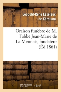ORAISON FUNEBRE DE M. L'ABBE JEAN-MARIE DE LA MENNAIS, FONDATEUR ET SUPERIEUR DE L'INSTITUT - DES FR