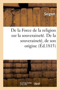 DE LA FORCE DE LA RELIGION SUR LA SOUVERAINETE. DE LA SOUVERAINETE, DE SON ORIGINE - , DE CE QU'ELLE