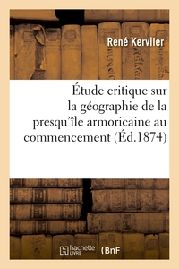 ETUDE CRITIQUE SUR LA GEOGRAPHIE DE LA PRESQU'ILE ARMORICAINE AU COMMENCEMENT - ET A LA FIN DE L'OCC