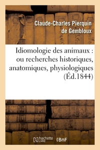 IDIOMOLOGIE DES ANIMAUX : OU RECHERCHES HISTORIQUES, ANATOMIQUES, PHYSIOLOGIQUES - , PHILOLOGIQUES,