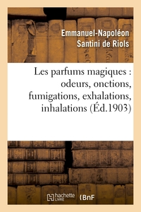 LES PARFUMS MAGIQUES : ODEURS, ONCTIONS, FUMIGATIONS, EXHALATIONS, INHALATIONS - , EN USAGE CHEZ LES