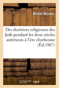 DES DOCTRINES RELIGIEUSES DES JUIFS PENDANT LES DEUX SIECLES ANTERIEURS A L'ERE CHRETIENNE - (2E EDI