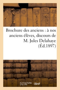 BROCHURE DES ANCIENS : A NOS ANCIENS ELEVES, DISCOURS DE M. JULES DELAHAYE, IMPRESSIONS - ET SOUVENI