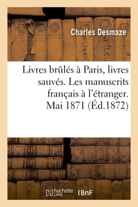 LIVRES BRULES A PARIS, LIVRES SAUVES. LES MANUSCRITS FRANCAIS A L'ETRANGER. MAI 1871