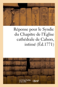 REPONSE POUR LE SYNDIC DU CHAPITRE DE L'EGLISE CATHEDRALE DE CAHORS, INTIME, DEMANDEUR ET SUPPLIANT