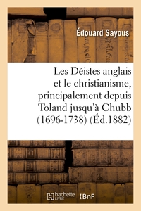LES DEISTES ANGLAIS ET LE CHRISTIANISME, PRINCIPALEMENT DEPUIS TOLAND JUSQU'A CHUBB (1696-1738)