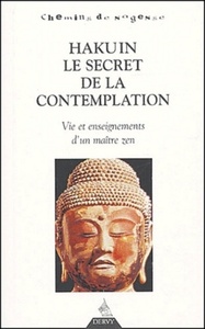 HAKUIN LE SECRET DE LA CONTEMPLATION - VIE ET ENSEIGNEMENTS D'UN MAITRE ZEN