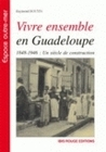 VIVRE ENSEMBLE EN GUADELOUPE - 1848-1946, UN SIECLE DE CONSTRUCTION