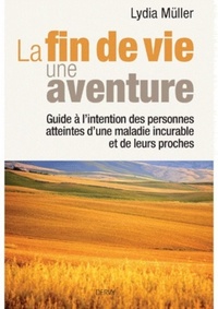 La fin de vie une aventure - Guide à l'intention des personnes atteintes d'une maladie incurable