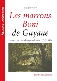 LES MARRONS BONI DE GUYANE - LUTTES ET SURVIE EN LOGIQUE COLONIALE, 1712-1880