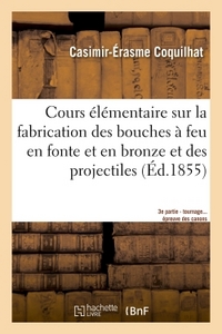 COURS ELEMENTAIRE SUR LA FABRICATION DES BOUCHES A FEU EN FONTE ET EN BRONZE ET DES PROJECTILES 3E -