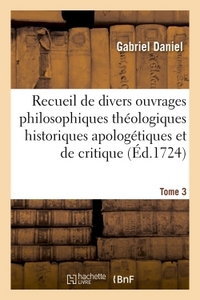 RECUEIL DE DIVERS OUVRAGES PHILOSOPHIQUES THEOLOGIQUES HISTORIQUES APOLOGETIQUES ET CRITIQUE T03