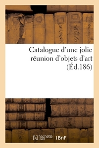 CATALOGUE D'UNE JOLIE REUNION D'OBJETS D'ART