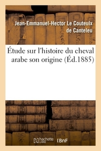 ETUDE HISTOIRE DU CHEVAL ARABE SON ORIGINE LES LIEUX OU ON PEUT LE TROUVER SON EMPLOI EN EUROPE - SO