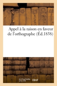 APPEL A LA RAISON EN FAVEUR DE L'ORTHOGRAPHE - EXPOSITION DE PRINCIPES PROPRES A OPERER UNE REFORME