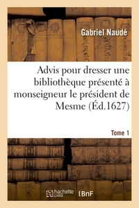 ADVIS POUR DRESSER UNE BIBLIOTHEQUE PRESENTE A MONSEIGNEUR LE PRESIDENT DE MESME. TOME 1