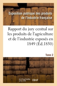 RAPPORT DU JURY CENTRAL SUR LES PRODUITS DE L'AGRICULTURE ET DE L'INDUSTRIE EXPOSES EN 1849. TOME 2