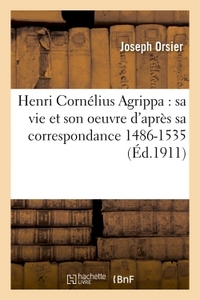 HENRI CORNELIUS AGRIPPA : SA VIE ET SON OEUVRE D'APRES SA CORRESPONDANCE 1486-1535