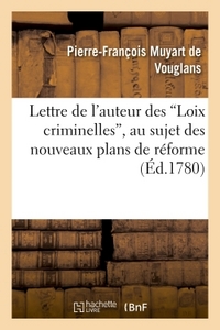 LETTRE AUTEUR DES LOIX CRIMINELLES AU SUJET DES NOUVEAUX PLANS DE REFORME PROPOSES EN CETTE MATIERE