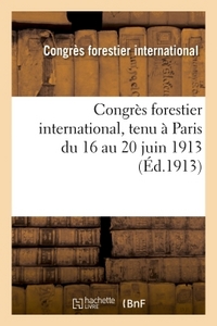 CONGRES FORESTIER INTERNATIONAL, TENU A PARIS DU 16 AU 20 JUIN 1913