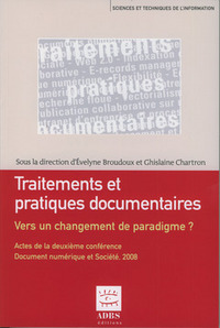 Traitements et pratiques documentaires, vers un changement de paradigme ? - actes de la deuxième Conférence Document numérique et société, Paris, CNAM, 17-18 novembre 2008