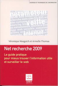 NET RECHERCHE 2009 : LE GUIDE PRATIQUE POUR MIEUX TROUVER L'INFORMATION UTILE ET SURVEILLER LE WEB