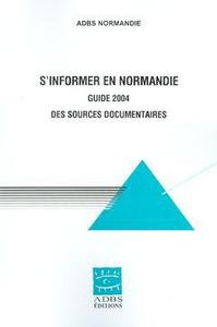 S'informer en Normandie - guide 2004 des sources documentaires