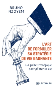 L'ART DE FORMULER SA STRATEGIE DE VIE GAGNANTE - UN GUIDE STRATEGIQUE POUR PILOTER SA VIE