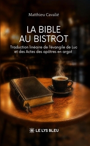 LA BIBLE AU BISTROT - TRADUCTION LINEAIRE DE L'EVANGILE DE LUC ET DES ACTES DES APOTRES EN ARGOT