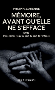 MEMOIRE,AVANT QU'ELLE NE S'EFFACE - TOME I : DES ORIGINES JUSQU'AU BOUT DU BOUT DE L'ENFANCE