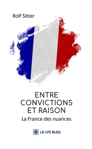 ENTRE CONVICTIONS ET RAISON - LA FRANCE DES NUANCES