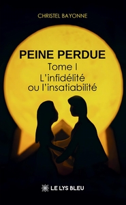 PEINE PERDUE - TOME I:L'INFIDELITE OU L'INSATIABILITE