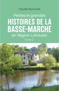 PETITES ET GRANDES HISTOIRES DE LA BASSE-MARCHE EN RÉGION LIMOUSIN (TOME II)