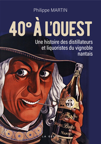40° A L'OUEST - UNE HISTOIRE DES DISTILLATEURS ET LIQUORISTES DU VIGNOBLE NANTAI