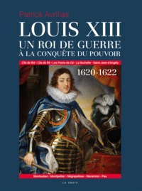 LOUIS XIII UN ROI DE GUERRE A LA CONQUETE DU POUVOIR 1620-1622